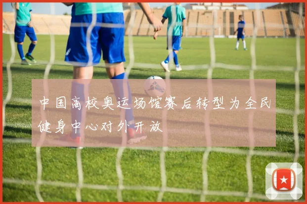 中国高校奥运场馆赛后转型为全民健身中心对外开放