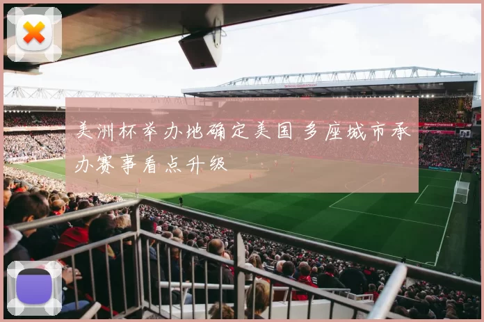 美洲杯举办地确定美国 多座城市承办赛事看点升级