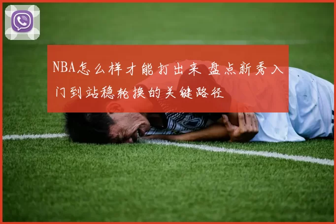 NBA怎么样才能打出来 盘点新秀入门到站稳轮换的关键路径