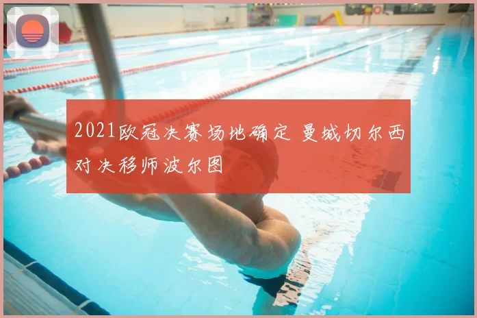 2021欧冠决赛场地确定 曼城切尔西对决移师波尔图