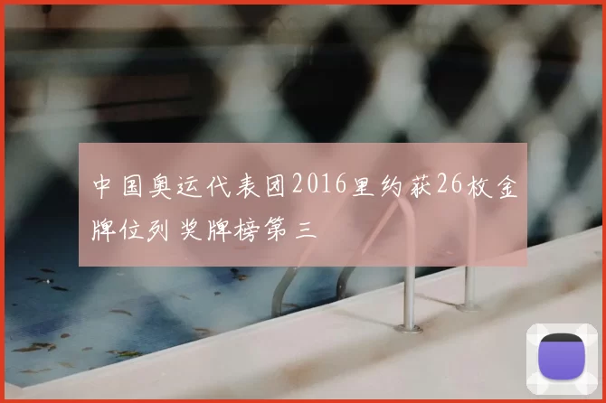 中国奥运代表团2016里约获26枚金牌位列奖牌榜第三