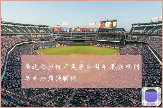 奥运会为何不是每年闰年 赛历规则与举办周期解析