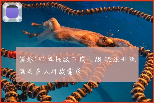 篮球5v5单机版下载上线 玩法升级满足多人对战需求