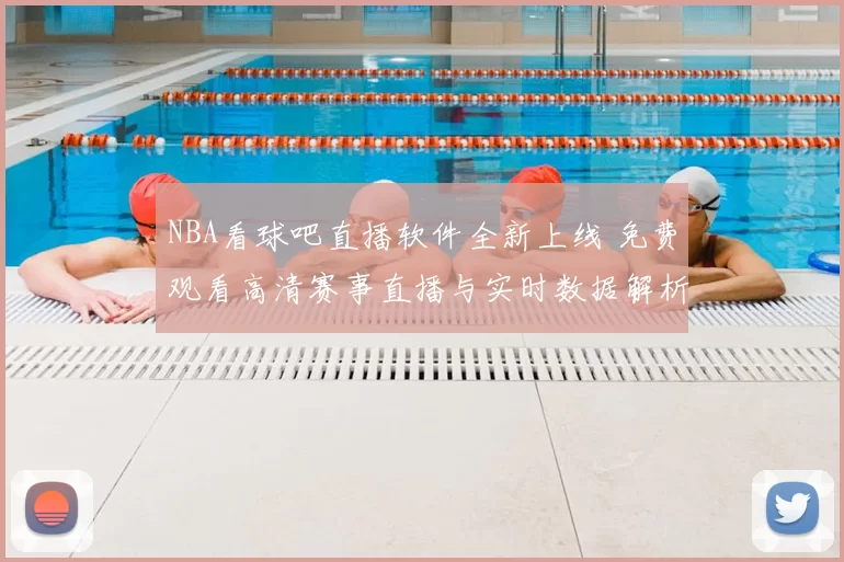 NBA看球吧直播软件全新上线 免费观看高清赛事直播与实时数据解析