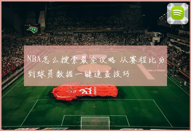 NBA怎么搜索最全攻略 从赛程比分到球员数据一键速查技巧