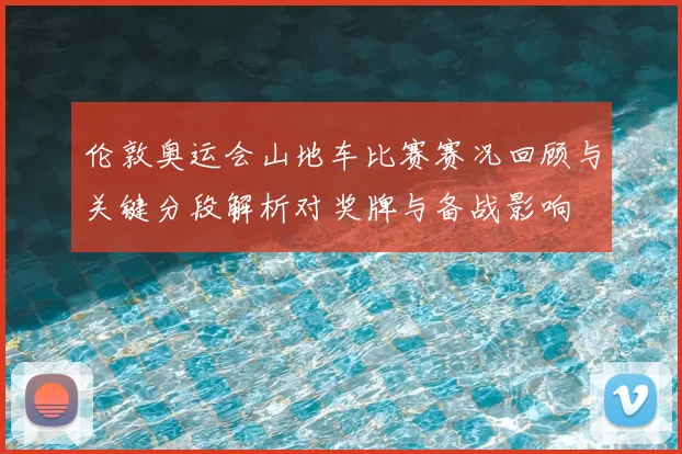伦敦奥运会山地车比赛赛况回顾与关键分段解析对奖牌与备战影响