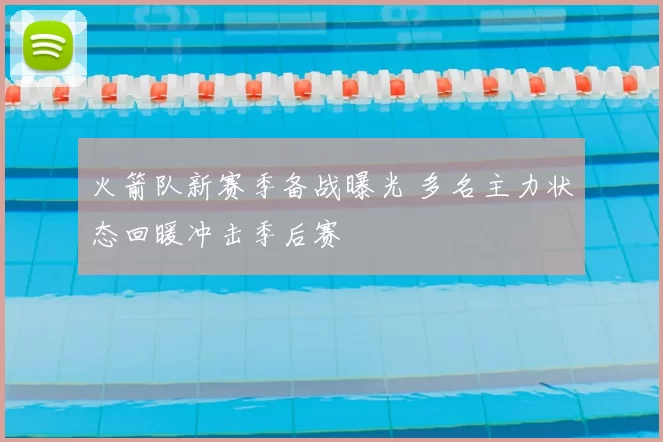 火箭队新赛季备战曝光 多名主力状态回暖冲击季后赛