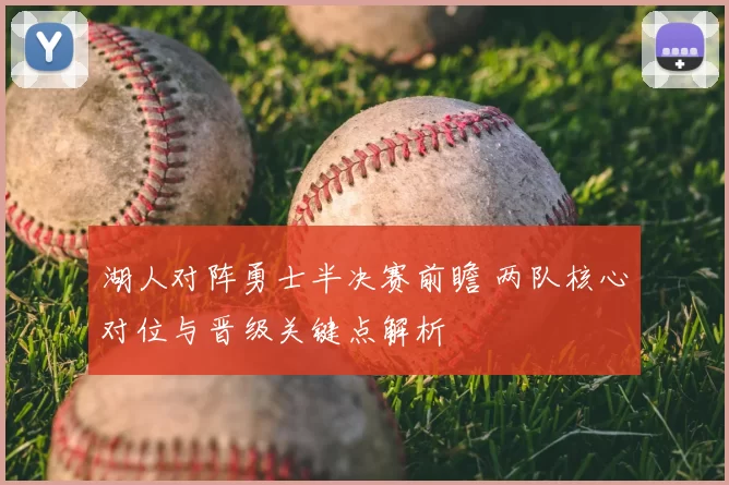 湖人对阵勇士半决赛前瞻 两队核心对位与晋级关键点解析