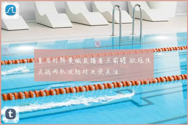 皇马对阵曼城直播看点前瞻 欧冠焦点战两队攻防对决受关注