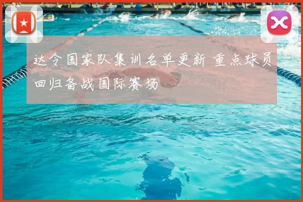 达令国家队集训名单更新 重点球员回归备战国际赛场