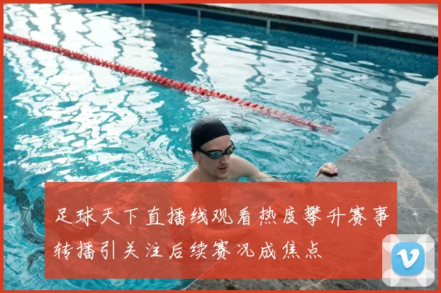 足球天下直播线观看热度攀升赛事转播引关注后续赛况成焦点