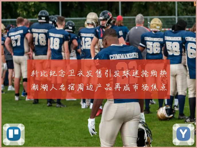 科比纪念卫衣发售引发球迷抢购热潮湖人名宿周边产品再成市场焦点
