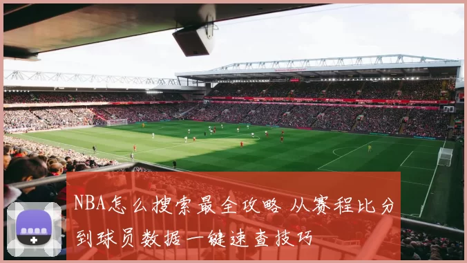 NBA怎么搜索最全攻略 从赛程比分到球员数据一键速查技巧