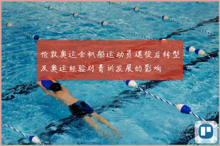 伦敦奥运会帆船运动员退役后转型及奥运经验对青训发展的影响