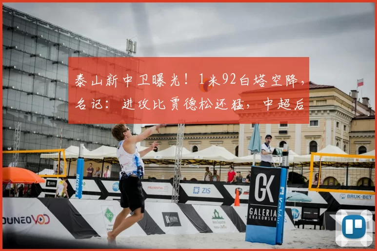 泰山新中卫曝光！1米92白塔空降，名记：进攻比贾德松还猛，中超后卫要头疼了_克拉默来_克雷桑_球迷