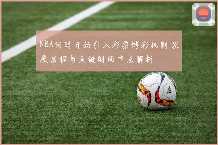 NBA何时开始引入彩票博彩机制 发展历程与关键时间节点解析