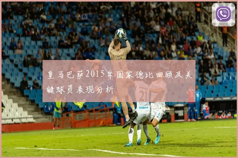 皇马巴萨2015年国家德比回顾及关键球员表现分析