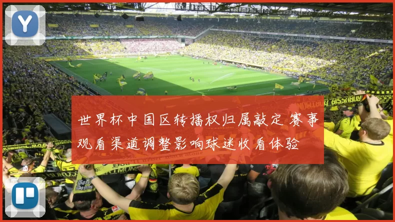 世界杯中国区转播权归属敲定 赛事观看渠道调整影响球迷收看体验
