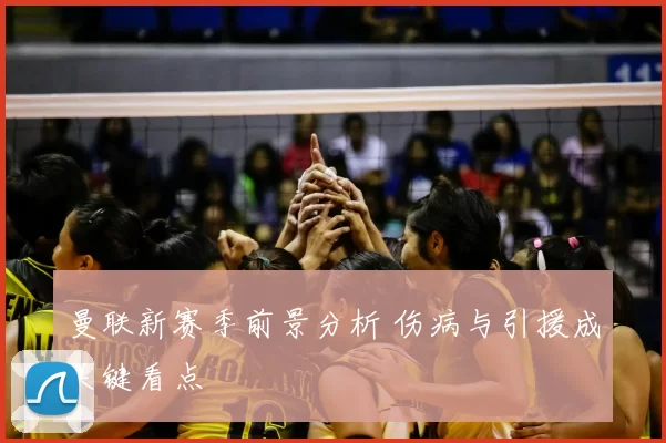 曼联新赛季前景分析 伤病与引援成关键看点