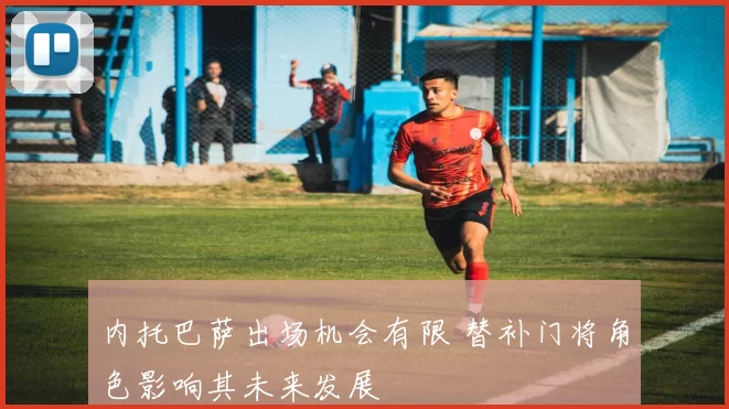 内托巴萨出场机会有限 替补门将角色影响其未来发展