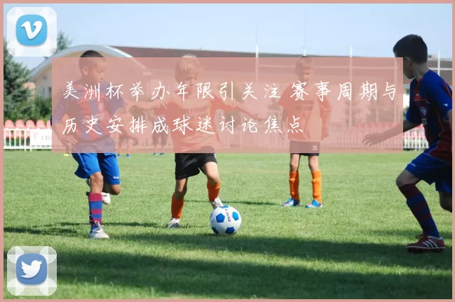 美洲杯举办年限引关注 赛事周期与历史安排成球迷讨论焦点