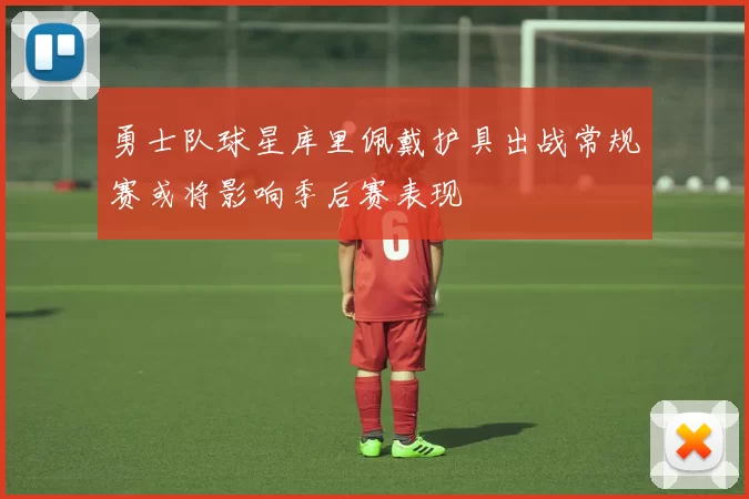 勇士队球星库里佩戴护具出战常规赛或将影响季后赛表现