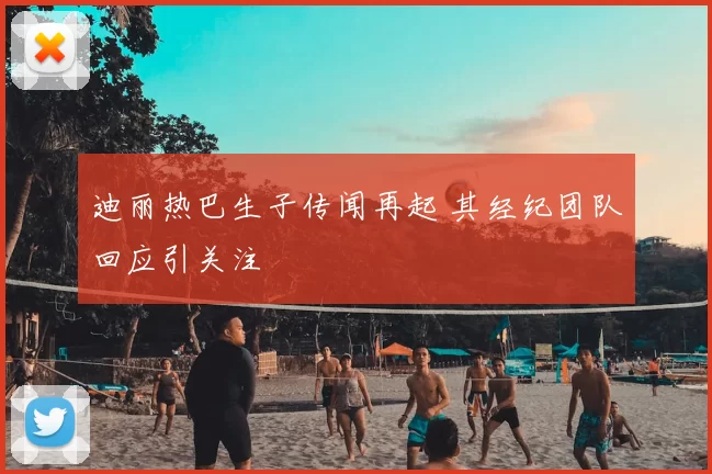 迪丽热巴生子传闻再起 其经纪团队回应引关注