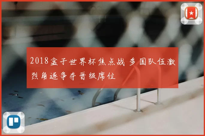2018盒子世界杯焦点战 多国队伍激烈角逐争夺晋级席位