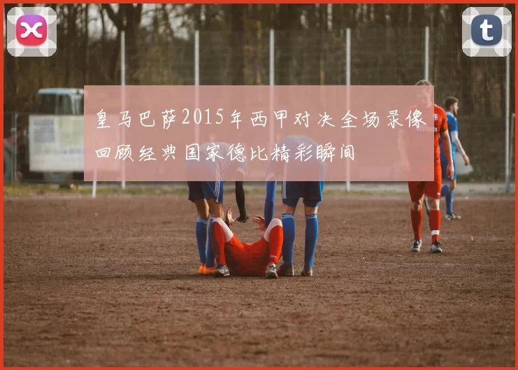 皇马巴萨2015年西甲对决全场录像回顾经典国家德比精彩瞬间