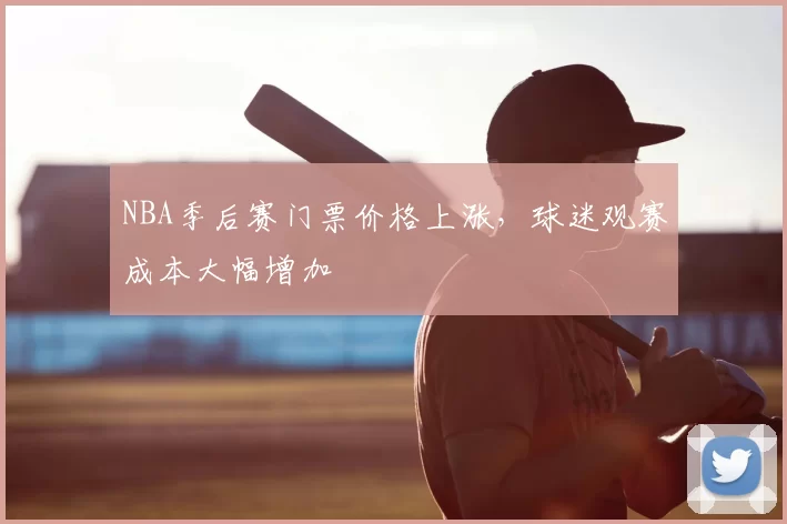 NBA季后赛门票价格上涨，球迷观赛成本大幅增加