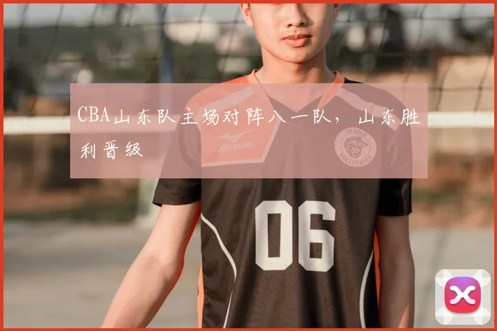 CBA山东队主场对阵八一队，山东胜利晋级