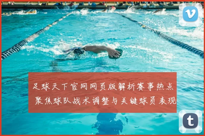 足球天下官网网页版解析赛事热点 聚焦球队战术调整与关键球员表现影响赛季竞争