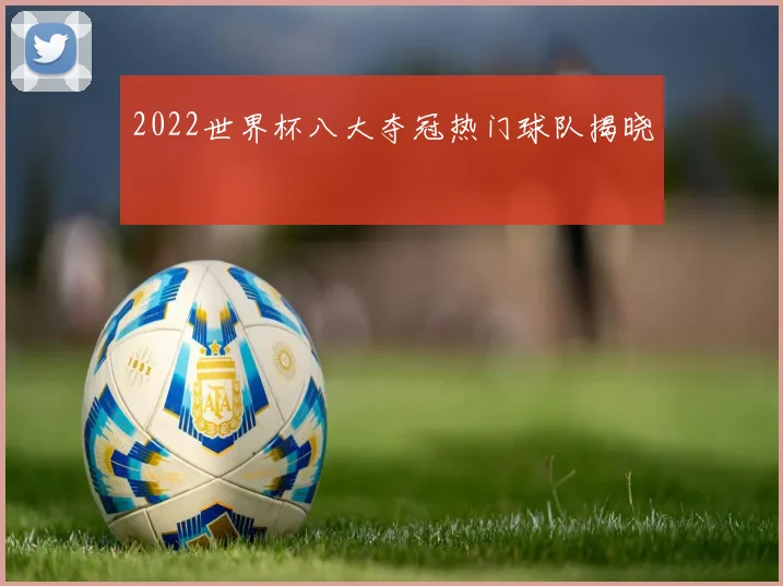 2022世界杯八大夺冠热门球队揭晓