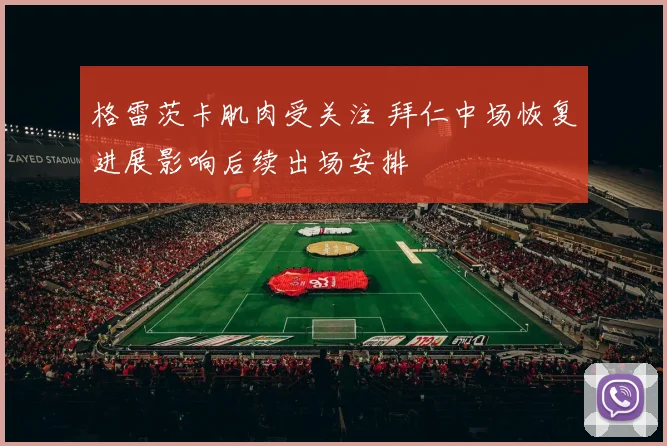 格雷茨卡肌肉受关注 拜仁中场恢复进展影响后续出场安排