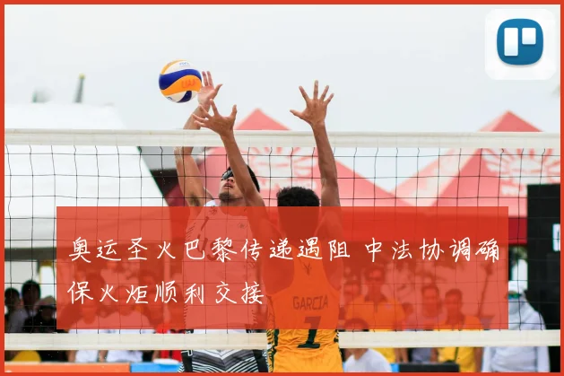 奥运圣火巴黎传递遇阻 中法协调确保火炬顺利交接