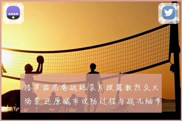 格罗兹尼巷战纪录片披露激烈交火场景 还原城市攻防过程与战况细节
