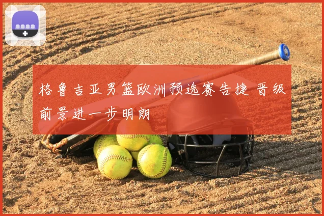 格鲁吉亚男篮欧洲预选赛告捷 晋级前景进一步明朗