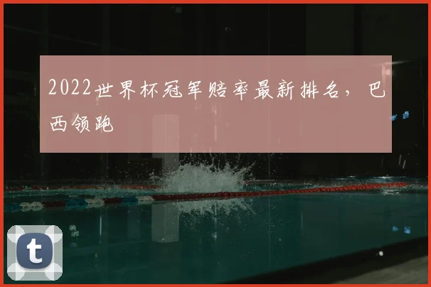 2022世界杯冠军赔率最新排名，巴西领跑