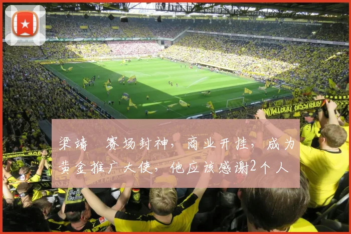 梁靖崑赛场封神，商业开挂，成为黄金推广大使，他应该感谢2个人
