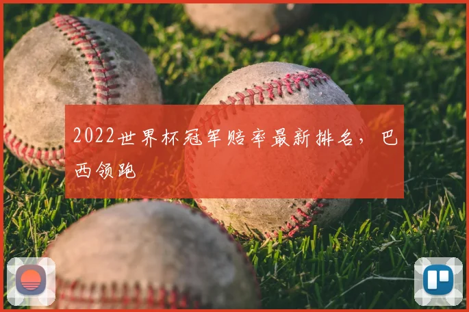 2022世界杯冠军赔率最新排名,巴西领跑