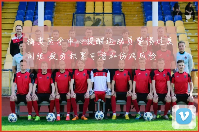 梅奥医学中心提醒运动员警惕过度训练 疲劳积累可增加伤病风险