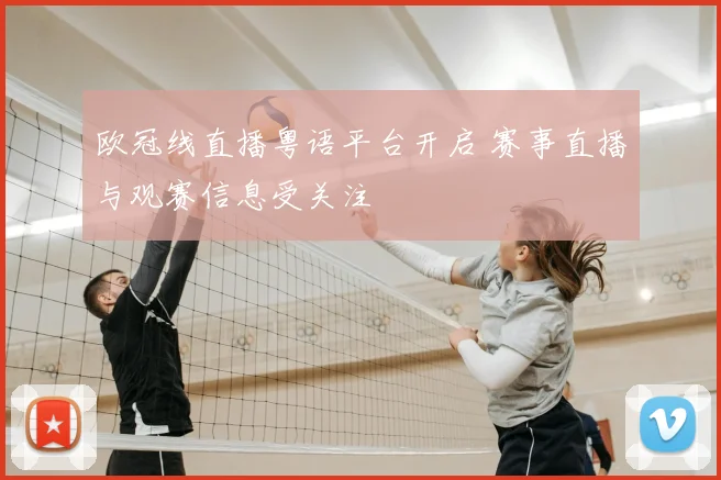 欧冠线直播粤语平台开启 赛事直播与观赛信息受关注