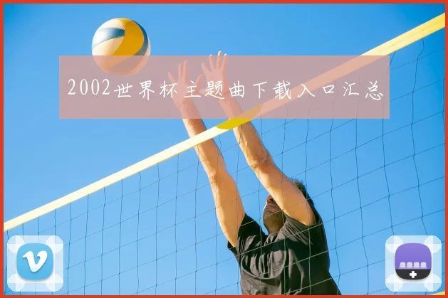 2002世界杯主题曲下载入口汇总